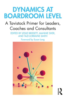 Dynamics at Boardroom Level: A Tavistock Primer for Leaders, Coaches and Consultants by Brissett, Leslie