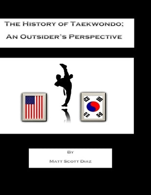 The History of Taekwondo; an outsider's perspective by Diaz, Matt Scott