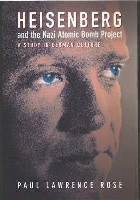 Heisenberg and the Nazi Atomic Bomb Project: A Study in German Culture by Rose, Paul Lawrence