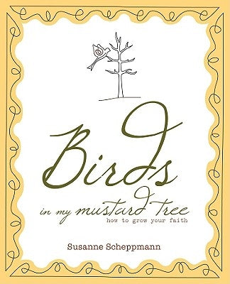 Birds in My Mustard Tree: How to Grow Your Faith by Scheppmann, Susanne