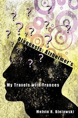 Diagnosis: Alzheimer's: My Travels with Frances by Bielawski, Melvin R.