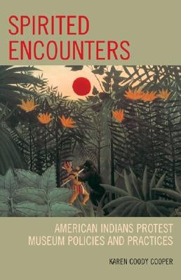 Spirited Encounters: American Indians Protest Museum Policies and Practices by Cooper, Karen Coody