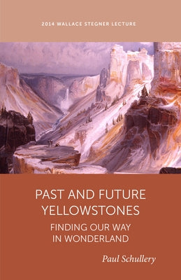 Past and Future Yellowstone: Finding Our Way in Wonderland by Schullery, Paul