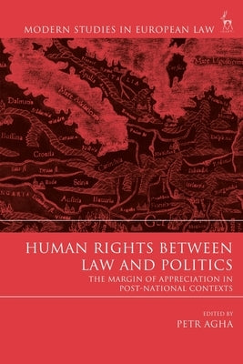 Human Rights Between Law and Politics: The Margin of Appreciation in Post-National Contexts by Agha, Petr