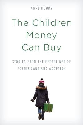 The Children Money Can Buy: Stories from the Frontlines of Foster Care and Adoption by Moody, Anne