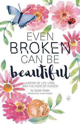 Even Broken Can Be Beautiful: A Story of Life, Loss, and the Hope of Heaven by Rieke, Sarah