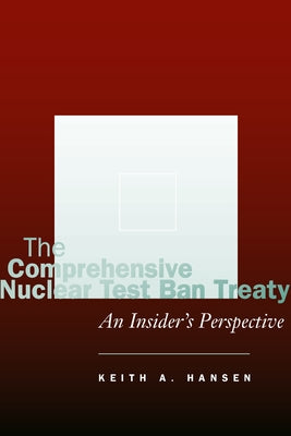 The Comprehensive Nuclear Test Ban Treaty: An Insider's Perspective by Hansen, Keith A.