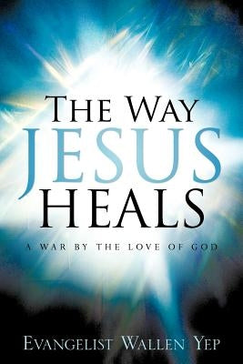 The Way Jesus Heals by Yep, Wallen
