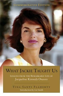 What Jackie Taught Us (Revised and Expanded): Lessons from the Remarkable Life of Jacqueline Kennedy Onassis Introduction by L Iz Smith by Flaherty, Tina Santi