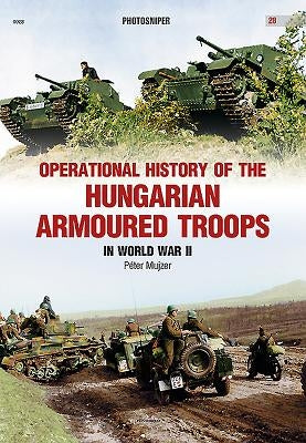 Operational History of the Hungarian Armoured Troops in World War II by Mujzer, Peter