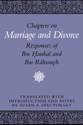 Chapters on Marriage and Divorce: Responses of Ibn Hanbal and Ibn Rahwayh by Spectorsky, Susan A.