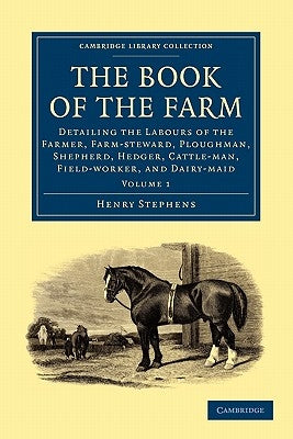The Book of the Farm: Detailing the Labours of the Farmer, Farm-Steward, Ploughman, Shepherd, Hedger, Cattle-Man, Field-Worker, and Dairy-Ma by Stephens, Henry