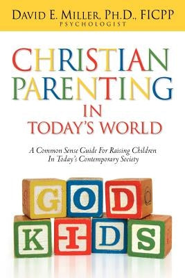 Christian Parenting In Today's World by Miller, David E.