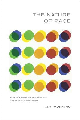 The Nature of Race: How Scientists Think and Teach about Human Difference by Morning, Ann