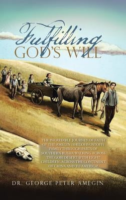 Fulfilling God's Will: The Incredible Journey of Faith of the Amegin (Shelohvostoff) Family Through Parts of Southern Russia Walking Across t by Amegin, Dr George Peter