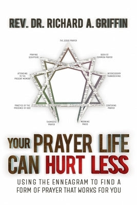 Your Prayer Life Can Hurt Less: Using the Enneagram to Find a Form of Prayer that Works for You by Griffin, Richard