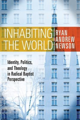 Inhabiting the World: Identity, Politics, and Theology in Radical Baptist Perspective by Newson, Ryan Andrew