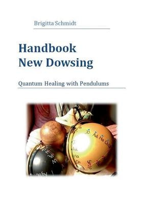 Handbook New Dowsing: Quantum Healing with Pendulums by Schmidt, Brigitta