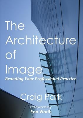 The Architecture of Image: Branding Your Professional Practice by Park, Craig