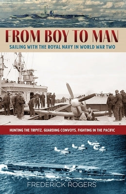 From Boy to Man: Sailing with the Royal Navy in World War Two by Rogers, Frederick