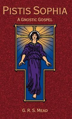 Pistis Sophia: A Gnostic Gospel by Mead, G. R. S.