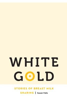 White Gold: Stories of Breast Milk Sharing by Falls, Susan