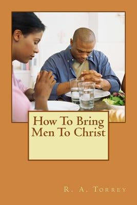 How to bring men to Christ by Torrey, R. a.