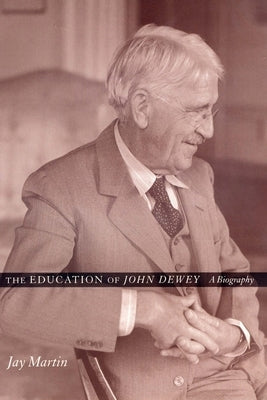 The Education of John Dewey: A Biography by Martin, Jay