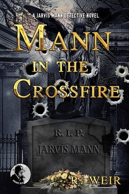 Mann in the Crossfire: A Jarvis Mann Hardboiled Detective Mystery Novel by Weir, R.