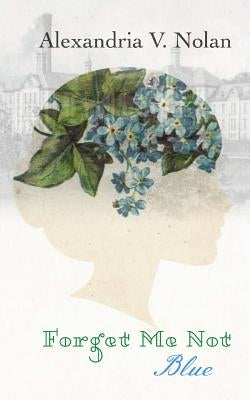 Forget Me Not Blue by Nolan, Alexandria V.