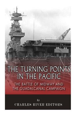 The Turning Points in the Pacific: The Battle of Midway and the Guadalcanal Campaign by Charles River Editors