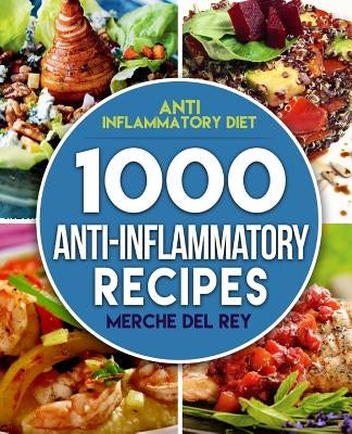Anti Inflammatory Diet: 1000 Anti Inflammatory Recipes: Anti Inflammatory Cookbook, Kitchen, Cooking, Healthy, Low Carb, Paleo, Meals, Diet Pl by Del Rey, Merche