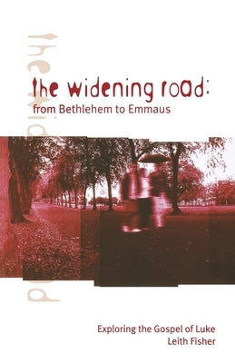 The Widening Road: From Bethlehem to Emmaus: Exploring the Gospel of Luke by Fisher, Leith