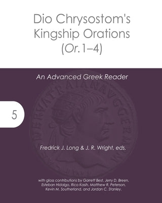 Dio Chrysostom's Kingship Orations (Or. 1-4): An Advanced Greek Reader by Wright, J. R.