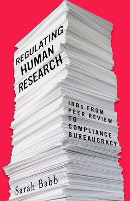 Regulating Human Research: Irbs from Peer Review to Compliance Bureaucracy by Babb, Sarah