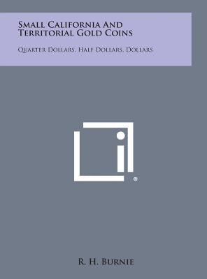 Small California and Territorial Gold Coins: Quarter Dollars, Half Dollars, Dollars by Burnie, R. H.