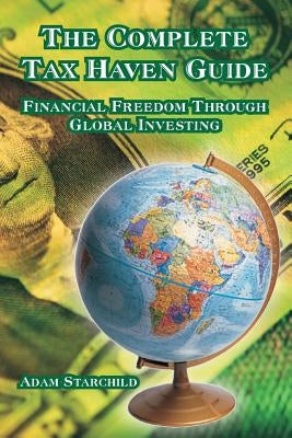 The Complete Tax Haven Guide: Financial Freedom Through Global Investing by Starchild, Adam