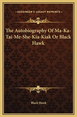 The Autobiography Of Ma-Ka-Tai-Me-She-Kia-Kiak Or Black Hawk by Hawk, Black