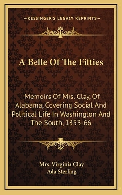 A Belle of the Fifties a Belle of the Fifties: Memoirs of Mrs. Clay, of Alabama, Covering Social and Politimemoirs of Mrs. Clay, of Alabama, Covering by Clay, Mrs Virginia