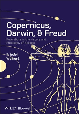Copernicus, Darwin, and Freud: Revolutions in the History and Philosophy of Science by Weinert, Friedel