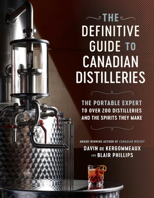 The Definitive Guide to Canadian Distilleries: The Portable Expert to Over 200 Distilleries and the Spirits They Make (from Absinthe to Whisky, and Ev by de Kergommeaux, Davin