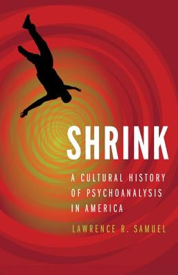 Shrink: A Cultural History of Psychoanalysis in America by Samuel, Lawrence R.