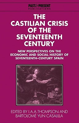 The Castilian Crisis of the Seventeenth Century: New Perspectives on the Economic and Social History of Seventeenth-Century Spain by Thompson, I. a. a.