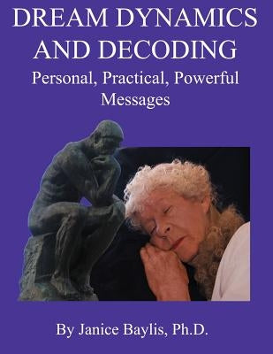 Dream Dynamics and Decoding: Personal, Practical, Powerful, Messages by Baylis Ph. D., Janice