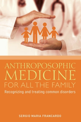 Anthroposophic Medicine for All the Family: Recognizing and Treating the Most Common Disorders by Francardo, Sergio Maria