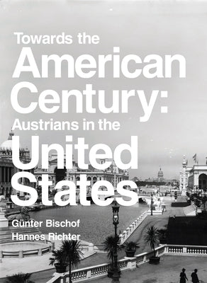 Towards the American Century: Austrians in the United States by Bischof, Gunter