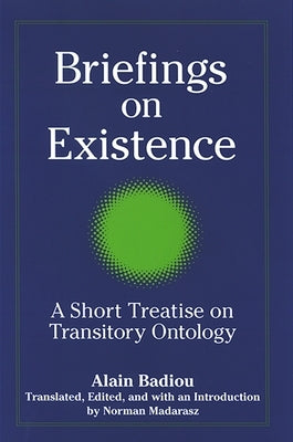 Briefings on Existence: A Short Treatise on Transitory Ontology by Badiou, Alain