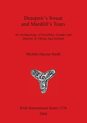 Draupnir's Sweat and Mardöll's Tears: An Archaeology of Jewellery, Gender and Identity in Viking Age Iceland by Hayeur Smith, Michèle