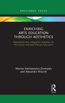 Enriching Arts Education Through Aesthetics: Experiential Arts Integration Activities for Pre-School and Early Primary Education by Sotiropoulou-Zormpala, Marina