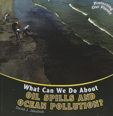 What Can We Do about Oil Spills and Ocean Pollution? by Jakubiak, David J.
